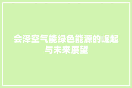 会泽空气能绿色能源的崛起与未来展望