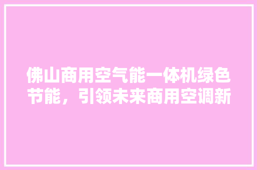 佛山商用空气能一体机绿色节能，引领未来商用空调新潮流