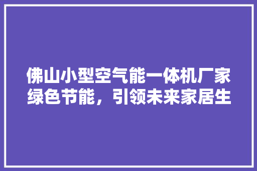 佛山小型空气能一体机厂家绿色节能，引领未来家居生活新潮流