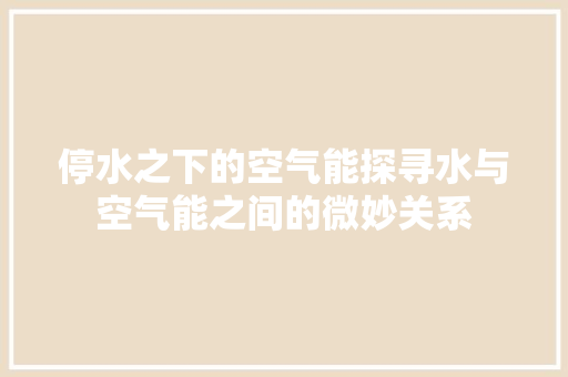 停水之下的空气能探寻水与空气能之间的微妙关系 厨房维修