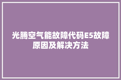 光腾空气能故障代码E5故障原因及解决方法