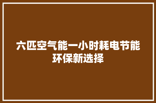 六匹空气能一小时耗电节能环保新选择