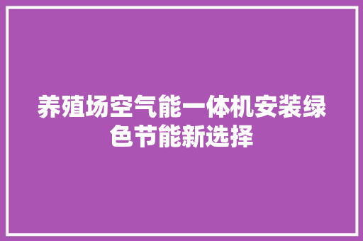 养殖场空气能一体机安装绿色节能新选择