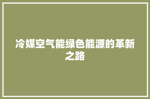 冷媒空气能绿色能源的革新之路