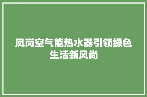 凤岗空气能热水器引领绿色生活新风尚