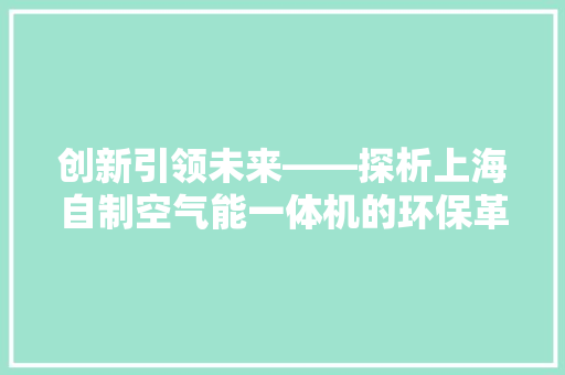 创新引领未来——探析上海自制空气能一体机的环保革命 综合便民