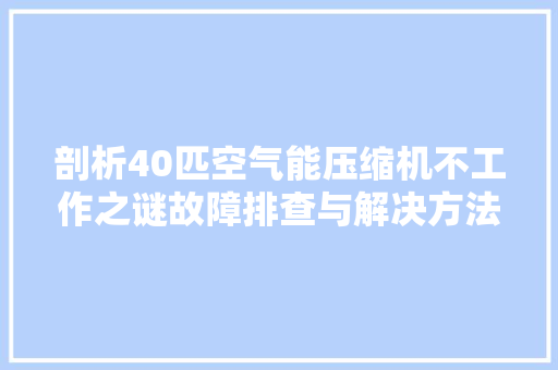 剖析40匹空气能压缩机不工作之谜故障排查与解决方法