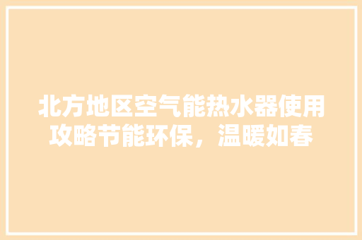 北方地区空气能热水器使用攻略节能环保，温暖如春
