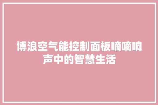 博浪空气能控制面板嘀嘀响声中的智慧生活