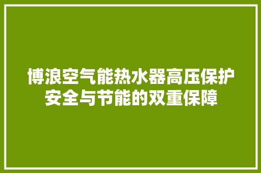 博浪空气能热水器高压保护安全与节能的双重保障