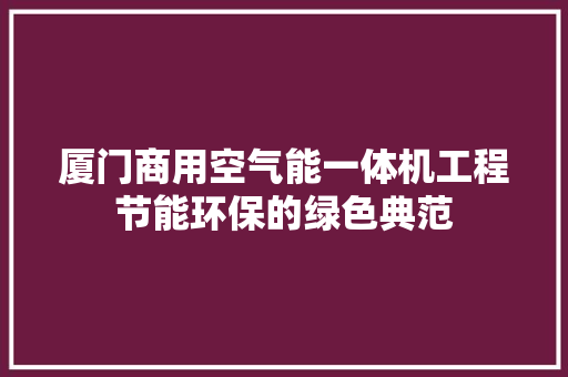 厦门商用空气能一体机工程节能环保的绿色典范