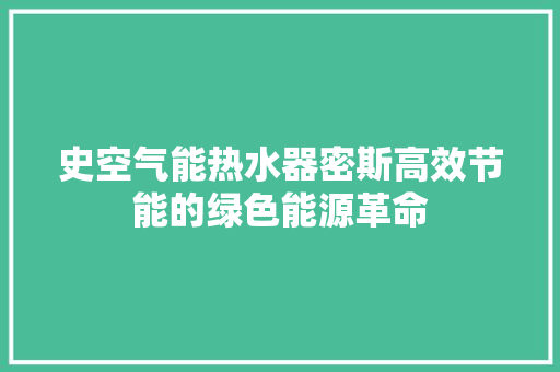 史空气能热水器密斯高效节能的绿色能源革命