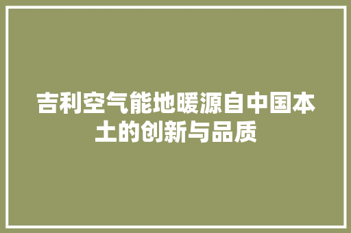 吉利空气能地暖源自中国本土的创新与品质