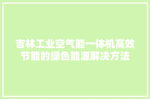 吉林工业空气能一体机高效节能的绿色能源解决方法