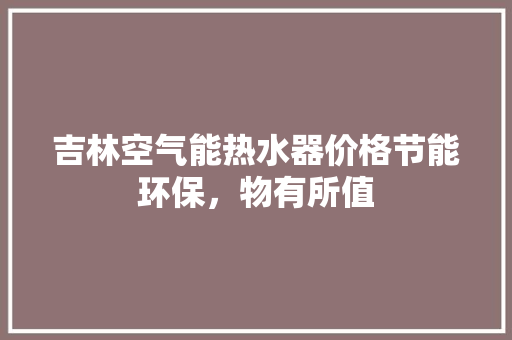 吉林空气能热水器价格节能环保，物有所值