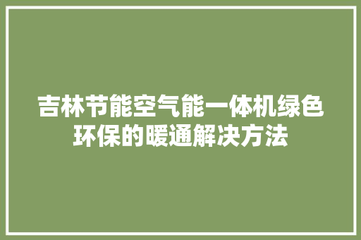 吉林节能空气能一体机绿色环保的暖通解决方法