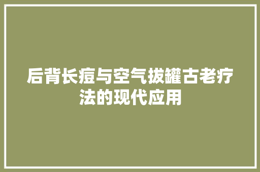 后背长痘与空气拔罐古老疗法的现代应用