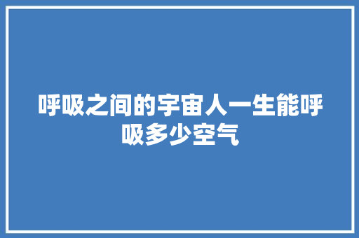 呼吸之间的宇宙人一生能呼吸多少空气