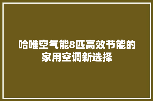 哈唯空气能8匹高效节能的家用空调新选择
