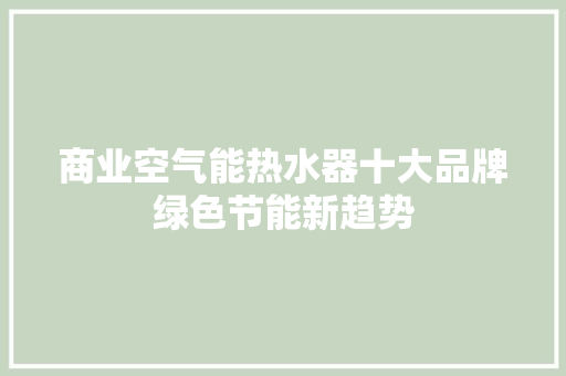 商业空气能热水器十大品牌绿色节能新趋势
