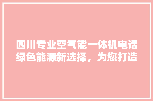 四川专业空气能一体机电话绿色能源新选择，为您打造舒适家居环境 汽车维修