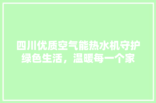 四川优质空气能热水机守护绿色生活，温暖每一个家