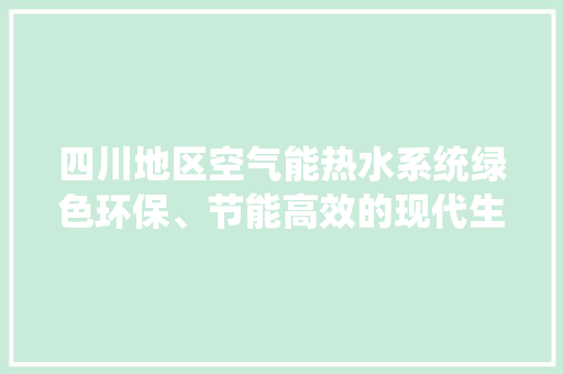 四川地区空气能热水系统绿色环保、节能高效的现代生活选择 厨房维修
