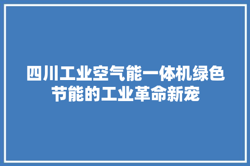 四川工业空气能一体机绿色节能的工业革命新宠 墙体维修