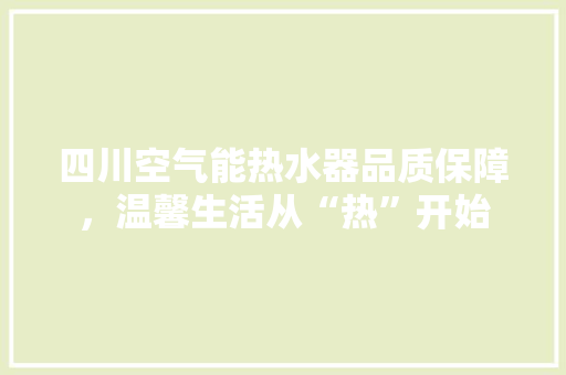 四川空气能热水器品质保障，温馨生活从“热”开始