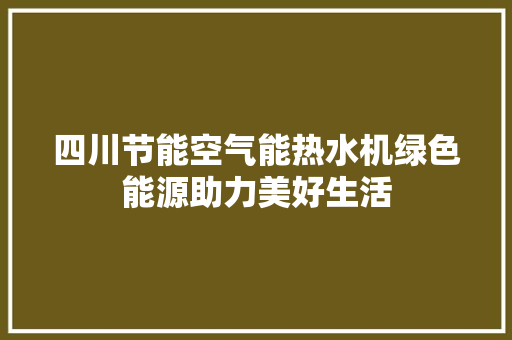 四川节能空气能热水机绿色能源助力美好生活