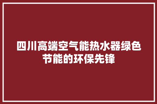 四川高端空气能热水器绿色节能的环保先锋 汽车维修