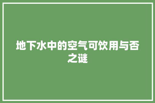 地下水中的空气可饮用与否之谜 家电维修