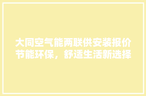 大同空气能两联供安装报价节能环保，舒适生活新选择