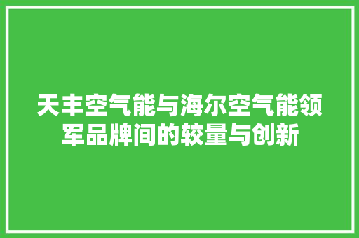 天丰空气能与海尔空气能领军品牌间的较量与创新