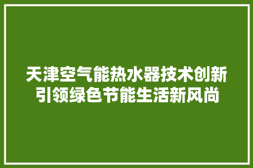 天津空气能热水器技术创新引领绿色节能生活新风尚