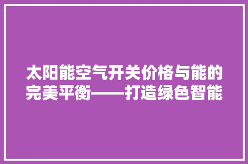 太阳能空气开关价格与能的完美平衡——打造绿色智能家居新选择