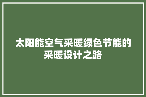 太阳能空气采暖绿色节能的采暖设计之路