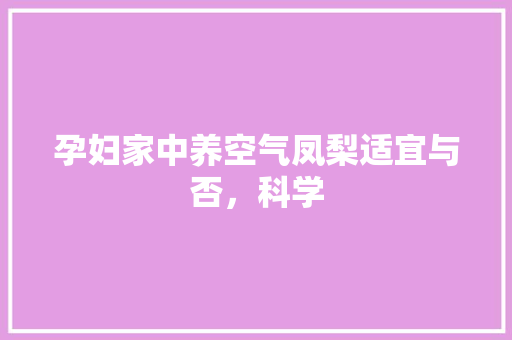 孕妇家中养空气凤梨适宜与否，科学