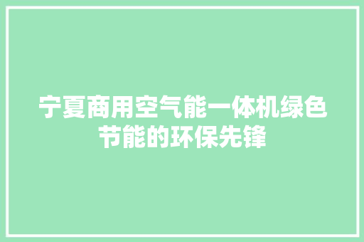 宁夏商用空气能一体机绿色节能的环保先锋
