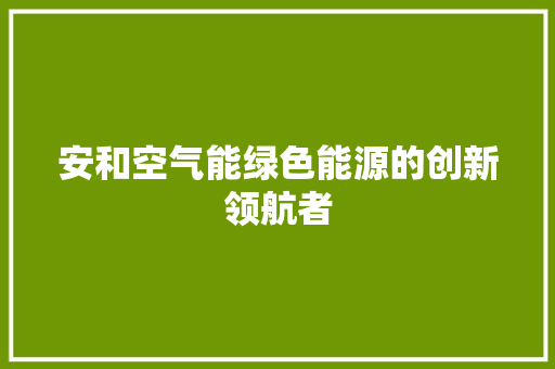 安和空气能绿色能源的创新领航者 厨房维修