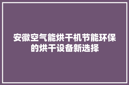安徽空气能烘干机节能环保的烘干设备新选择 墙体维修