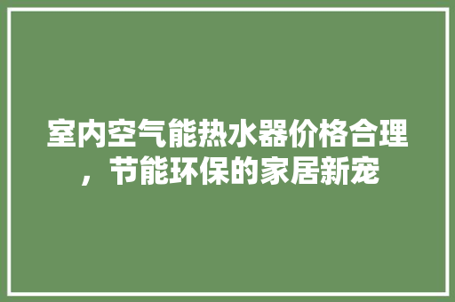 室内空气能热水器价格合理，节能环保的家居新宠