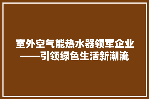 室外空气能热水器领军企业——引领绿色生活新潮流