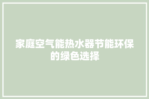 家庭空气能热水器节能环保的绿色选择
