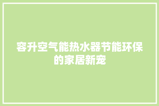 容升空气能热水器节能环保的家居新宠