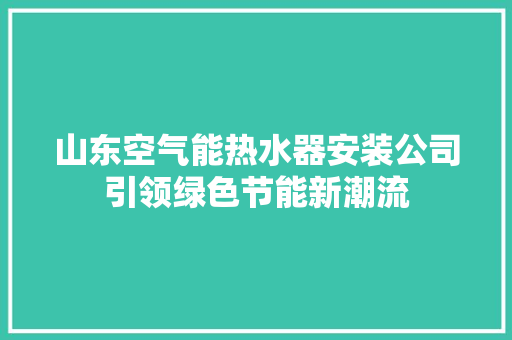 山东空气能热水器安装公司引领绿色节能新潮流