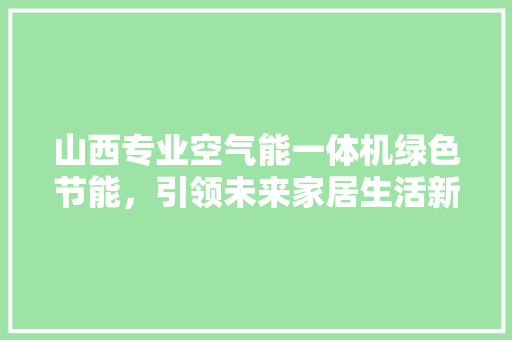 山西专业空气能一体机绿色节能，引领未来家居生活新风尚