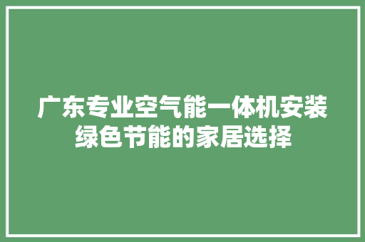 广东专业空气能一体机安装绿色节能的家居选择