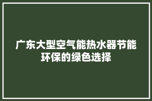 广东大型空气能热水器节能环保的绿色选择