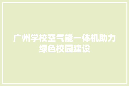 广州学校空气能一体机助力绿色校园建设